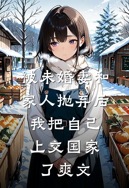 被未婚妻和家人抛弃后，我把自己上交国家了爽文