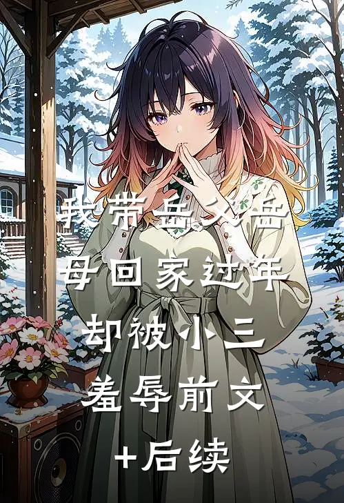 我带岳父岳母回家过年，却被小三羞辱前文+后续