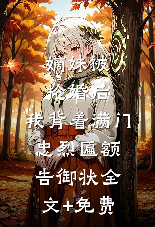 嫡妹被抢婚后，我背着满门忠烈匾额告御状全文+免费