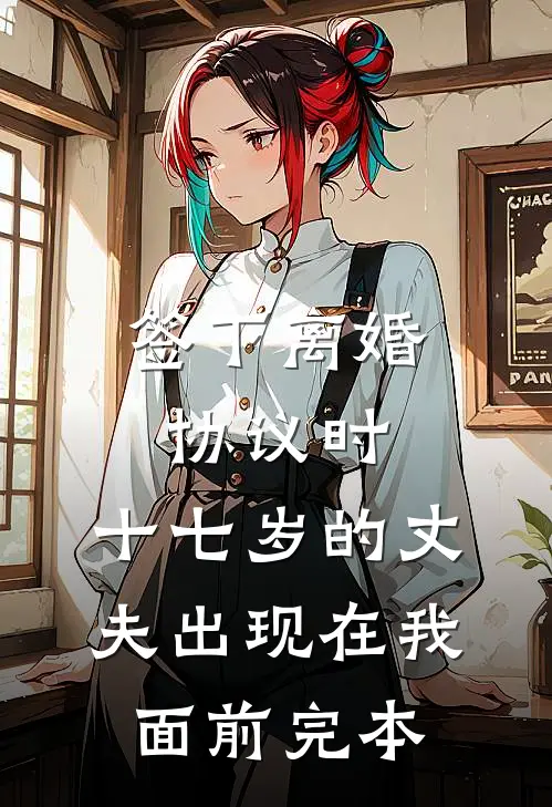 签下离婚协议时，十七岁的丈夫出现在我面前完本