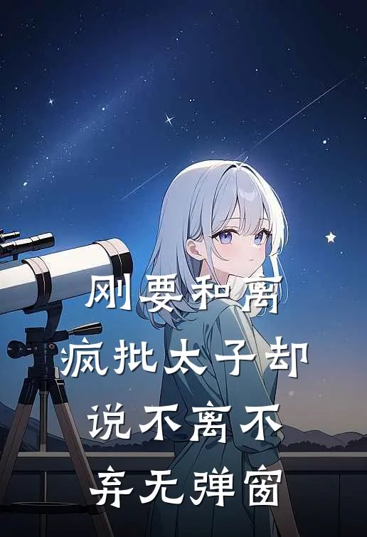 刚要和离，疯批太子却说不离不弃无弹窗