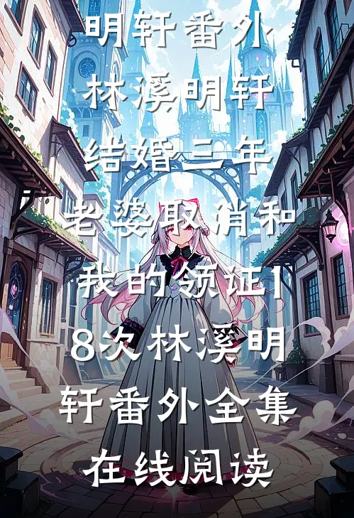 结婚三年,老婆取消和我的领证18次林溪明轩番外