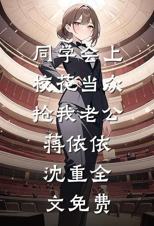 同学会上校花当众抢我老公蒋依依沈重全文免费