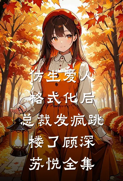 仿生爱人格式化后，总裁发疯跳楼了顾深苏悦全集