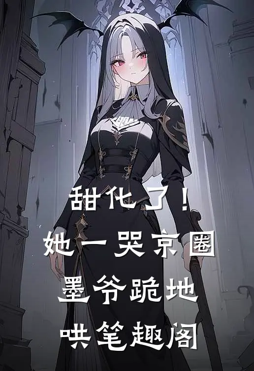 甜化了！她一哭，京圈墨爷跪地哄笔趣阁