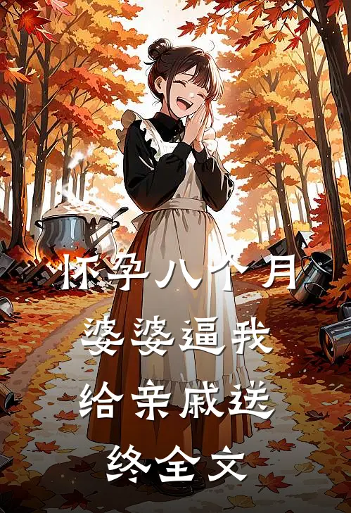 怀孕八个月，婆婆逼我给亲戚送终全文