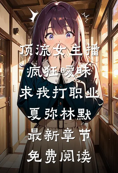 顶流女主播疯狂暧昧，求我打职业夏弥林默最新章节免费阅读