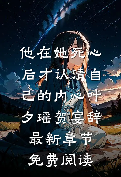 他在她死心后才认清自己的内心叶夕瑶贺宴辞最新章节免费阅读