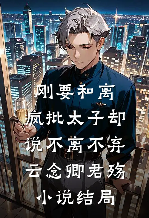 刚要和离，疯批太子却说不离不弃云念卿君殇小说结局