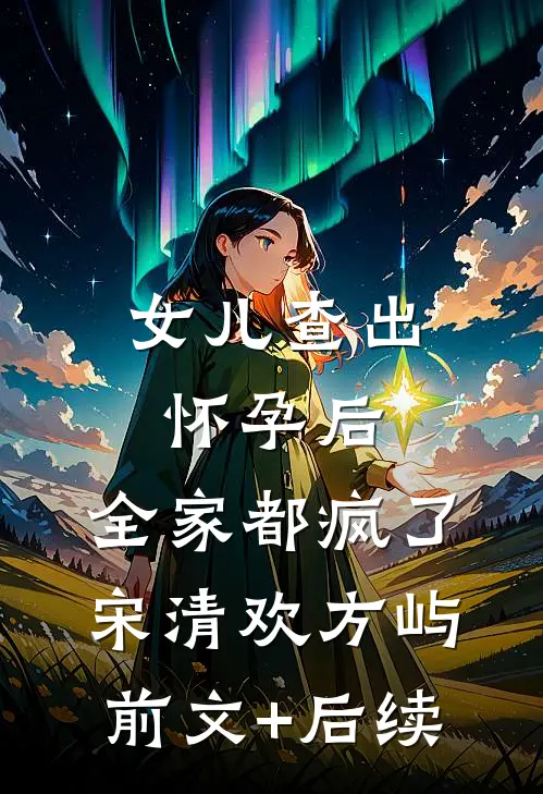 女儿查出怀孕后，全家都疯了宋清欢方屿前文+后续