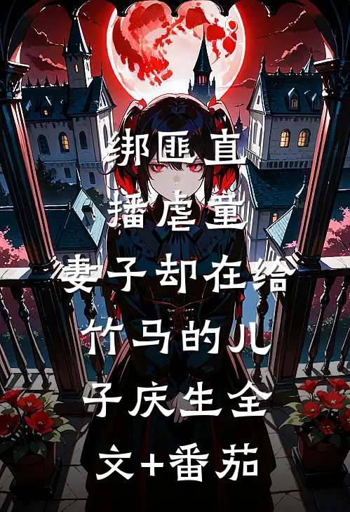绑匪直播虐童，妻子却在给竹马的儿子庆生全文+番茄