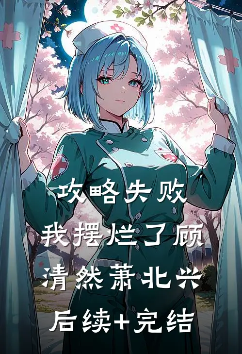 攻略失败，我摆烂了顾清然萧北兴后续+完结