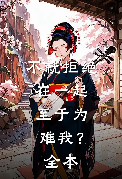 不就拒绝在一起，至于为难我？全本