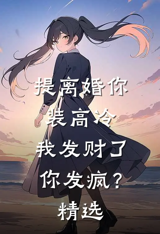 提离婚你装高冷，我发财了你发疯？精选