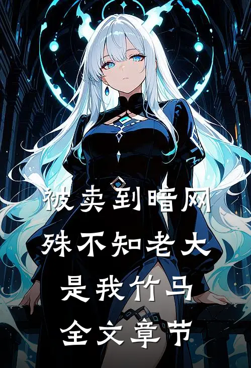 被卖到暗网，殊不知老大是我竹马全文章节