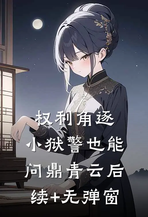 权利角逐：小狱警也能问鼎青云后续+无弹窗