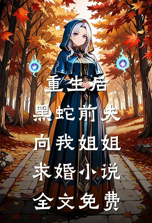 重生后，黑蛇前夫向我姐姐求婚小说全文免费