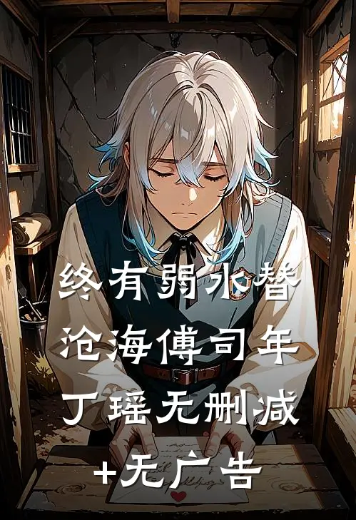 终有弱水替沧海傅司年丁瑶无删减+无广告