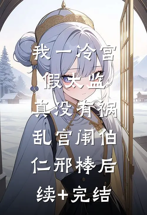 我一冷宫假太监，真没有祸乱宫闱伯仁邢棒后续+完结