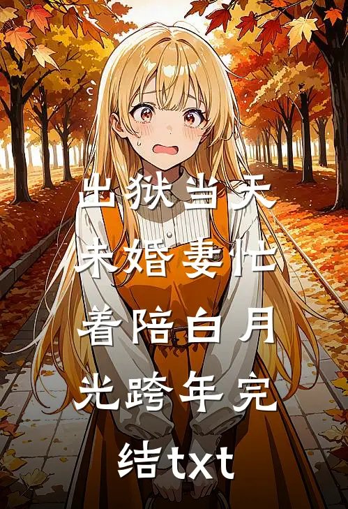 出狱当天，未婚妻忙着陪白月光跨年完结txt