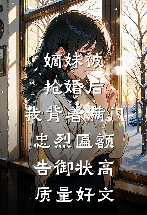 嫡妹被抢婚后，我背着满门忠烈匾额告御状高质量好文