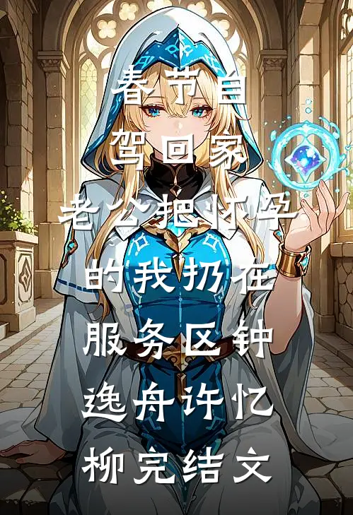 春节自驾回家，老公把怀孕的我扔在服务区钟逸舟许忆柳完结文