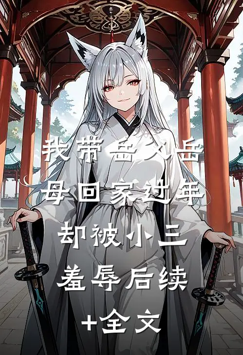 我带岳父岳母回家过年，却被小三羞辱后续+全文