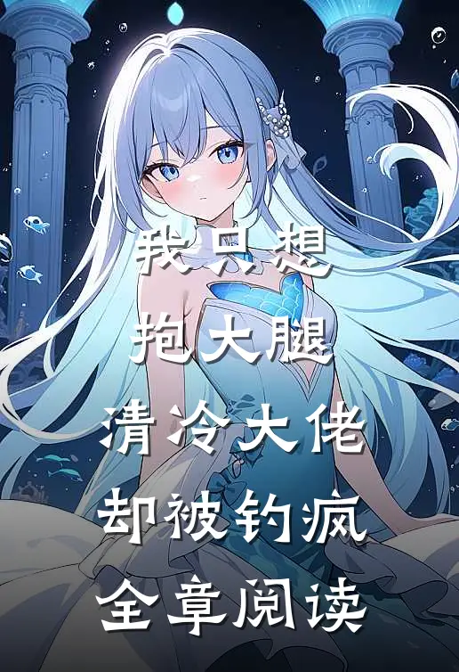 我只想抱大腿，清冷大佬却被钓疯全章阅读