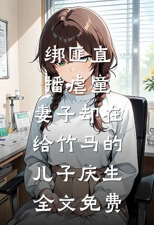 绑匪直播虐童，妻子却在给竹马的儿子庆生全文免费