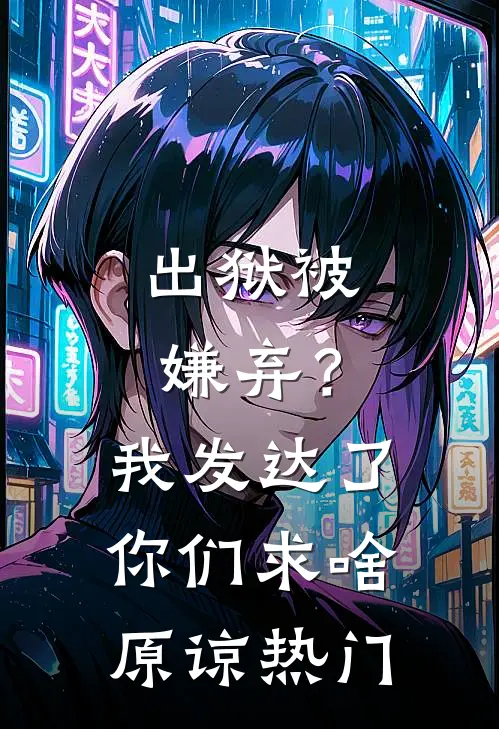 出狱被嫌弃？我发达了你们求啥原谅热门