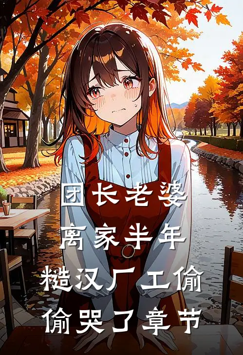 团长老婆离家半年，糙汉厂工偷偷哭了章节
