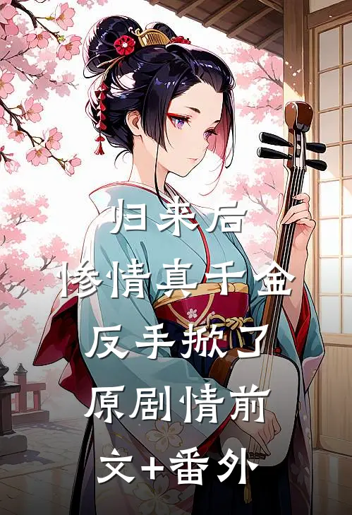 归来后，惨情真千金反手掀了原剧情前文+番外