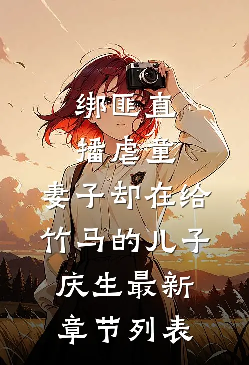 绑匪直播虐童，妻子却在给竹马的儿子庆生最新章节列表