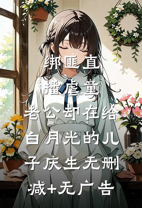 绑匪直播虐童，老公却在给白月光的儿子庆生无删减+无广告