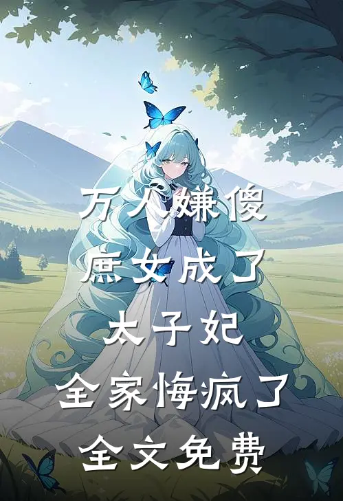 万人嫌傻庶女成了太子妃，全家悔疯了全文免费