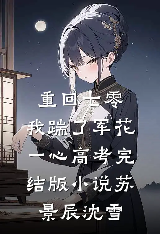 重回七零，我踹了军花一心高考完结版小说苏景辰沈雪