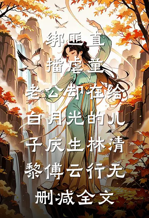 绑匪直播虐童，老公却在给白月光的儿子庆生林清黎傅云行无删减全文