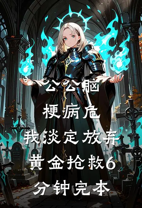 公公脑梗病危，我淡定放弃黄金抢救6分钟完本