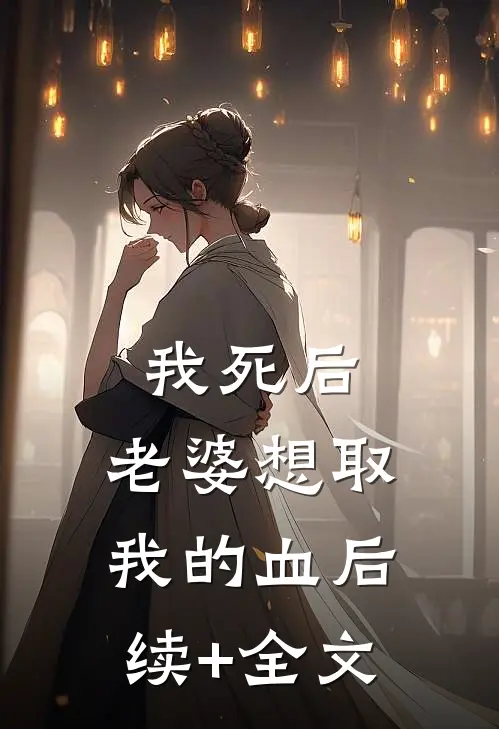 我死后，老婆想取我的血后续+全文