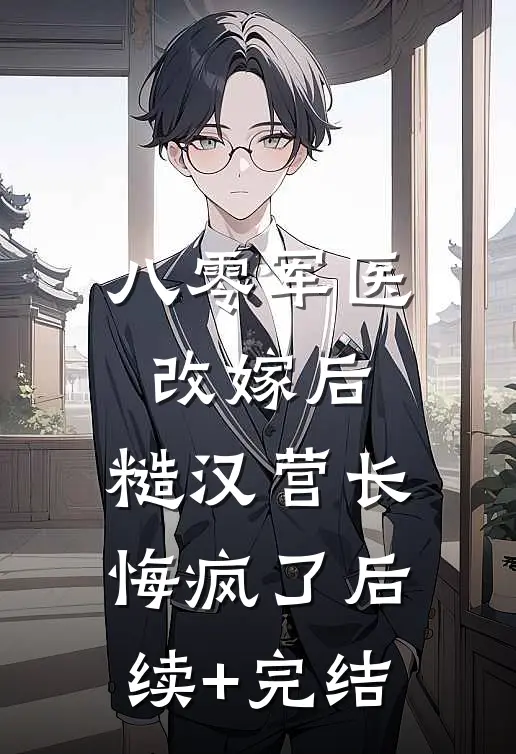 八零军医改嫁后，糙汉营长悔疯了后续+完结