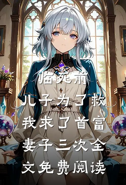 临死前，儿子为了救我求了首富妻子三次全文免费阅读