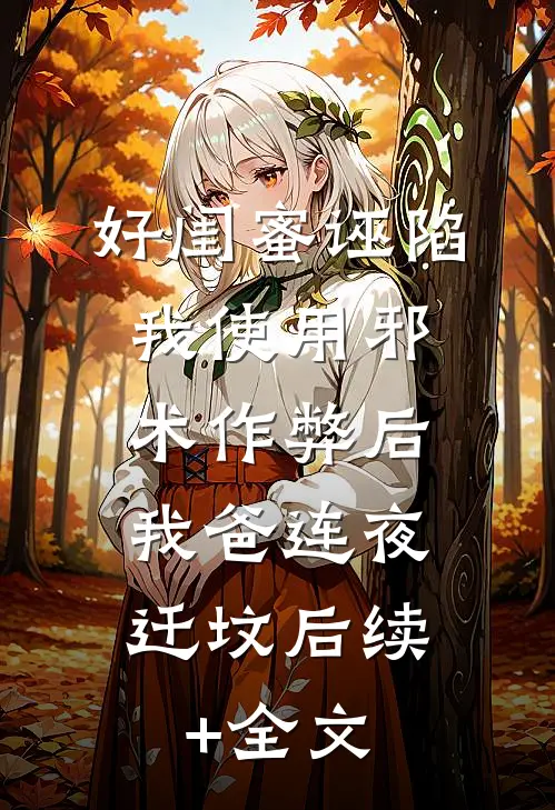 好闺蜜诬陷我使用邪术作弊后，我爸连夜迁坟后续+全文