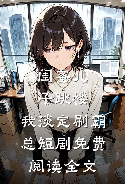 闺蜜儿子跳楼，我淡定刷霸总短剧免费阅读全文