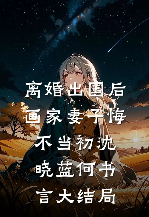 离婚出国后，画家妻子悔不当初沈晓蓝何书言大结局