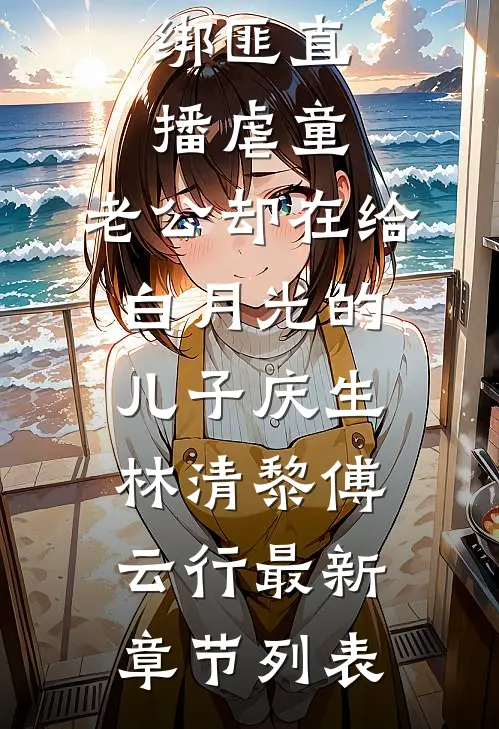 绑匪直播虐童，老公却在给白月光的儿子庆生林清黎傅云行最新章节列表
