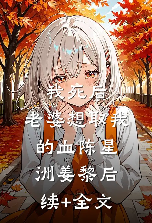 我死后，老婆想取我的血陈星洲姜黎后续+全文