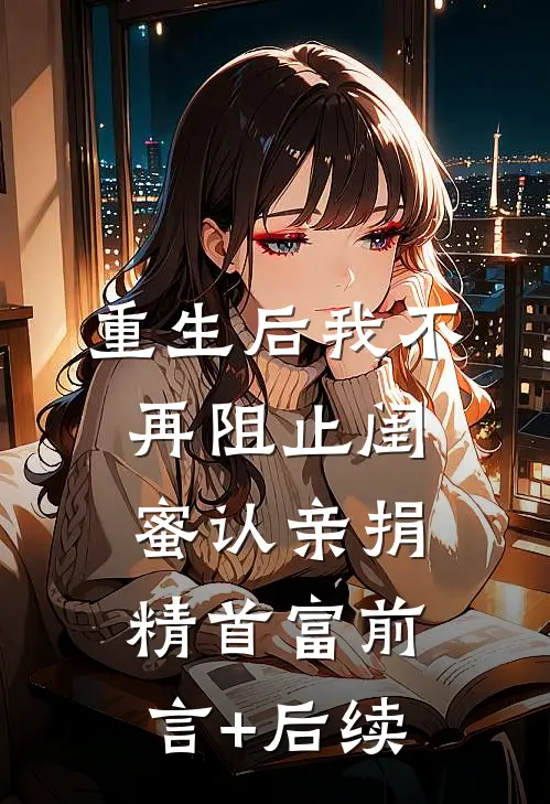 重生后我不再阻止闺蜜认亲捐精首富前言+后续