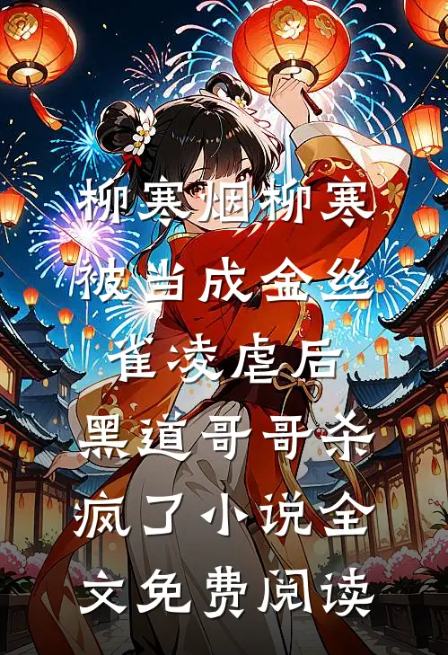 柳寒烟柳寒被当成金丝雀凌虐后，黑道哥哥杀疯了小说全文免费阅读
