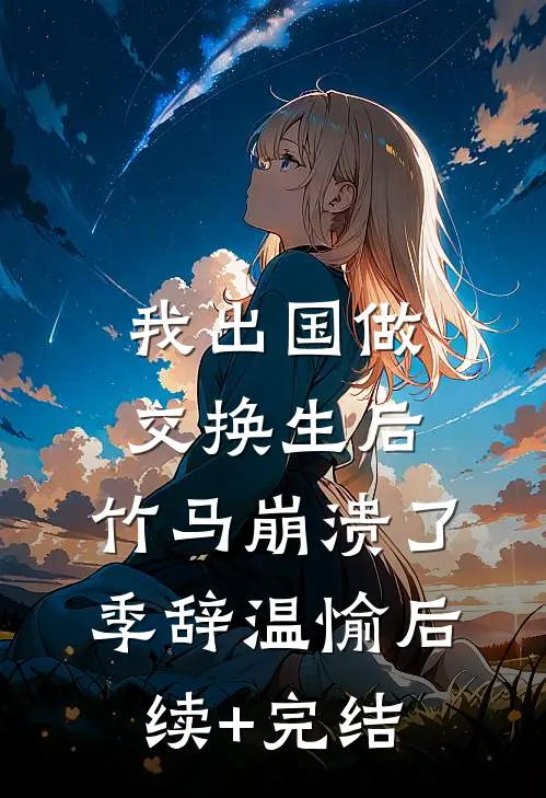 我出国做交换生后，竹马崩溃了季辞温愉后续+完结