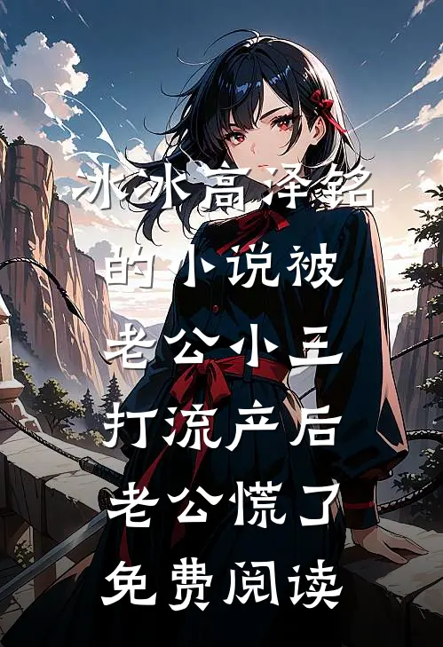 冰冰高泽铭的小说被老公小三打流产后，老公慌了免费阅读